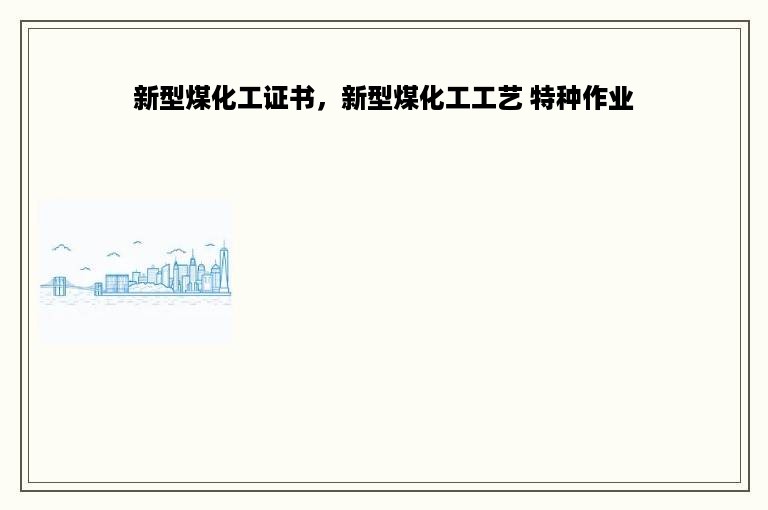新型煤化工证书，新型煤化工工艺 特种作业