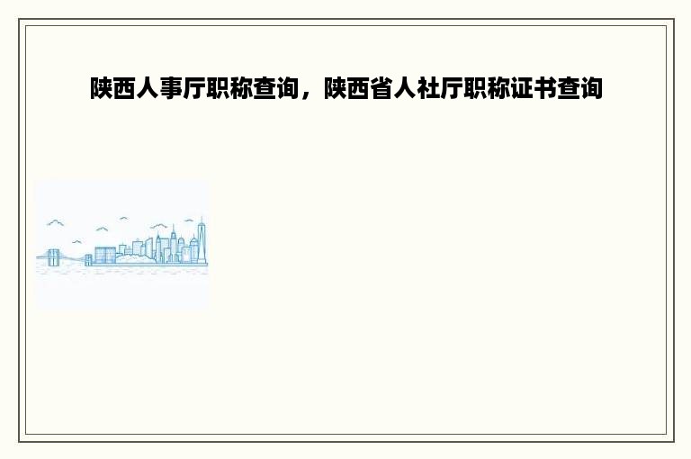 陕西人事厅职称查询，陕西省人社厅职称证书查询