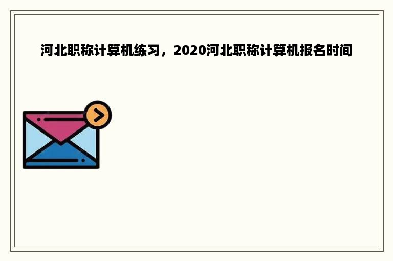 河北职称计算机练习，2020河北职称计算机报名时间