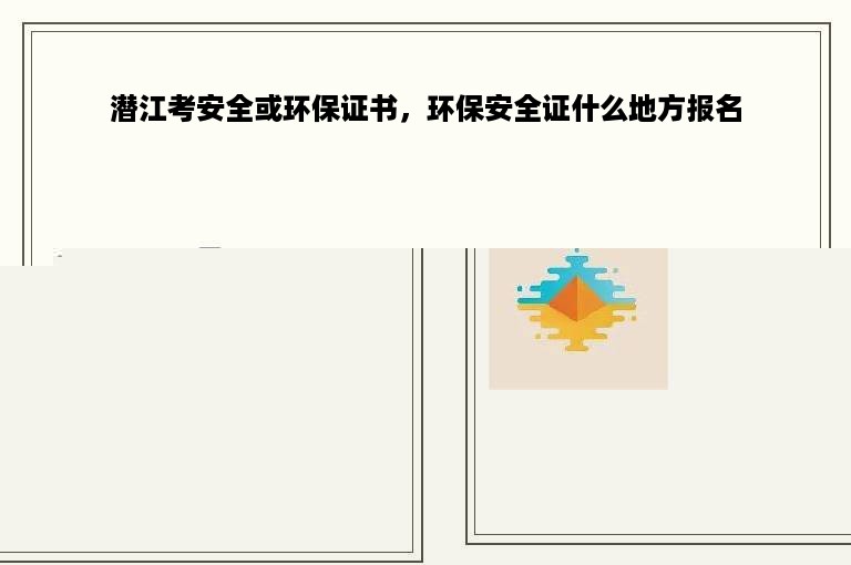 潜江考安全或环保证书，环保安全证什么地方报名