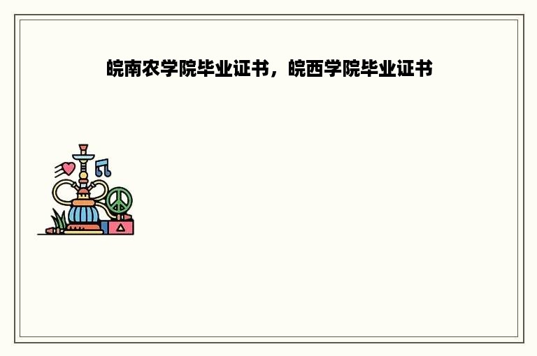 皖南农学院毕业证书，皖西学院毕业证书