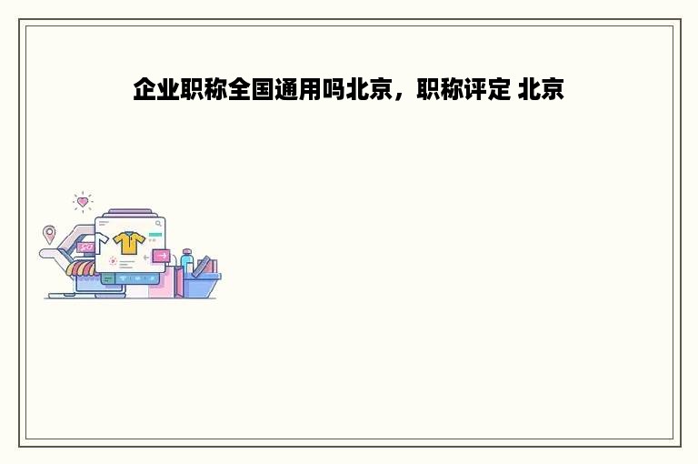 企业职称全国通用吗北京，职称评定 北京