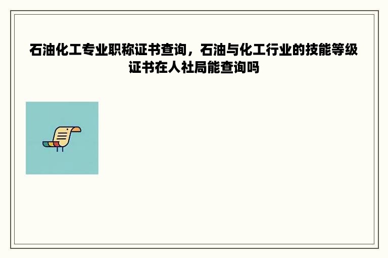 石油化工专业职称证书查询，石油与化工行业的技能等级证书在人社局能查询吗