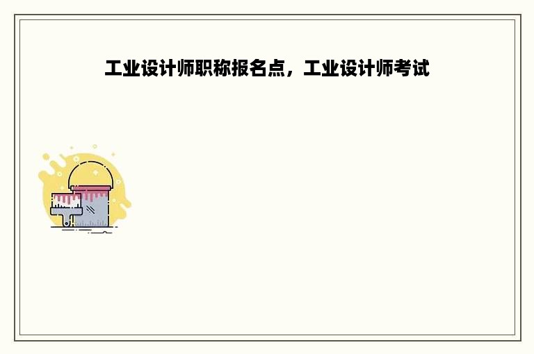 工业设计师职称报名点，工业设计师考试