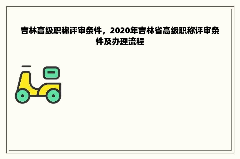 吉林高级职称评审条件，2020年吉林省高级职称评审条件及办理流程