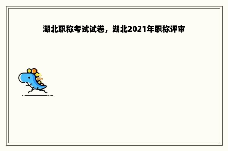 湖北职称考试试卷，湖北2021年职称评审