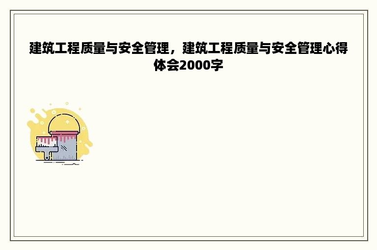 建筑工程质量与安全管理，建筑工程质量与安全管理心得体会2000字