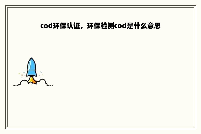 cod环保认证，环保检测cod是什么意思