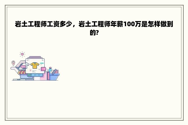 岩土工程师工资多少，岩土工程师年薪100万是怎样做到的?