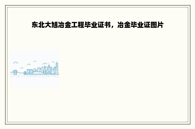 东北大旭冶金工程毕业证书，冶金毕业证图片