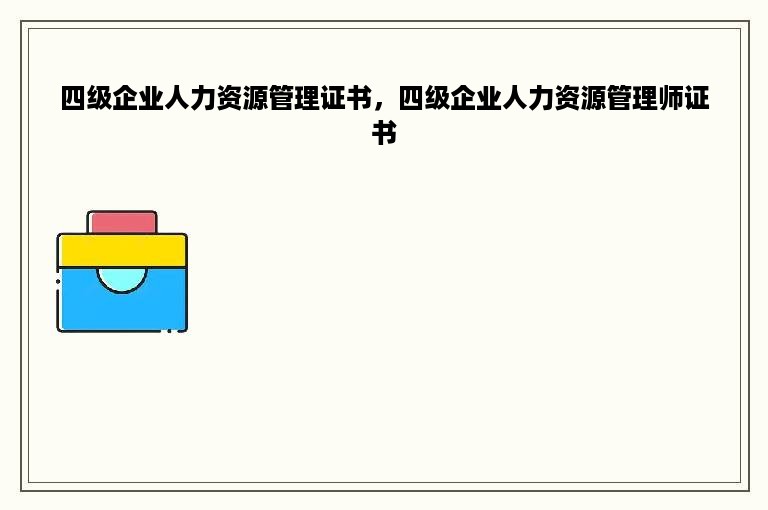 四级企业人力资源管理证书，四级企业人力资源管理师证书