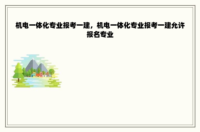 机电一体化专业报考一建，机电一体化专业报考一建允许报名专业