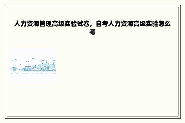 人力资源管理高级实验试卷，自考人力资源高级实验怎么考