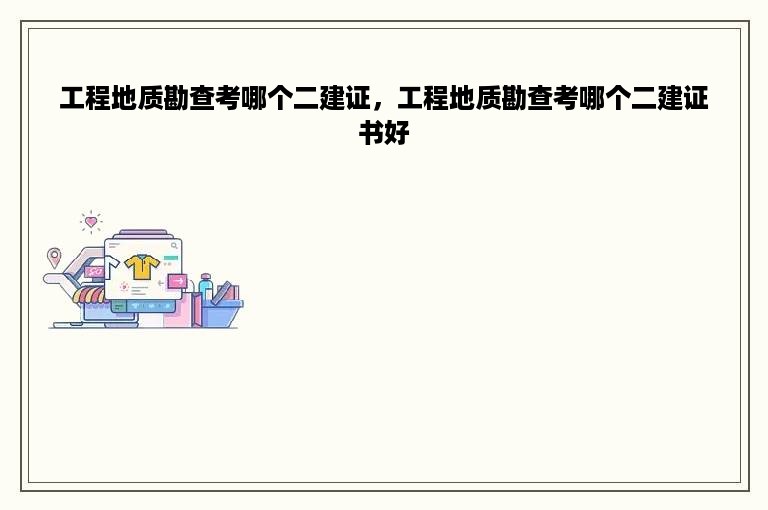 工程地质勘查考哪个二建证，工程地质勘查考哪个二建证书好