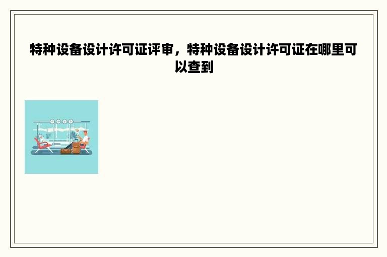 特种设备设计许可证评审，特种设备设计许可证在哪里可以查到