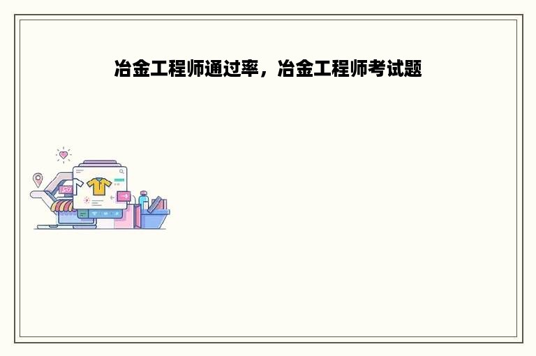 冶金工程师通过率，冶金工程师考试题