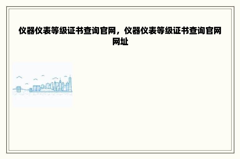 仪器仪表等级证书查询官网，仪器仪表等级证书查询官网网址