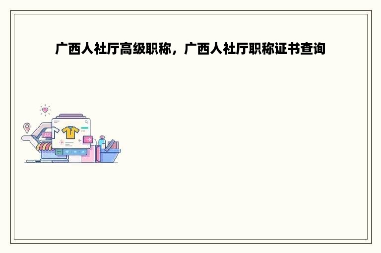 广西人社厅高级职称，广西人社厅职称证书查询