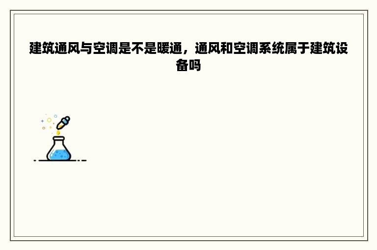 建筑通风与空调是不是暖通，通风和空调系统属于建筑设备吗