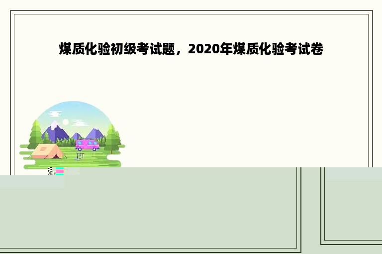 煤质化验初级考试题，2020年煤质化验考试卷