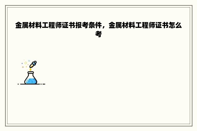 金属材料工程师证书报考条件，金属材料工程师证书怎么考