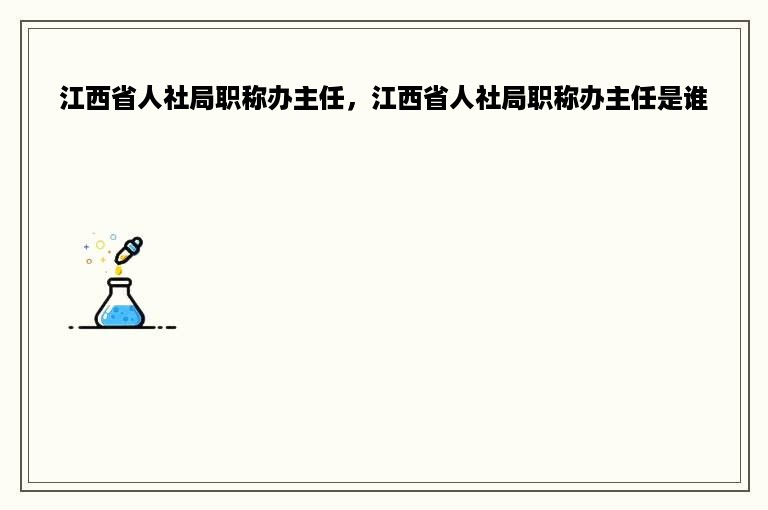 江西省人社局职称办主任，江西省人社局职称办主任是谁