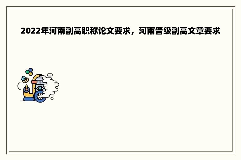 2022年河南副高职称论文要求，河南晋级副高文章要求