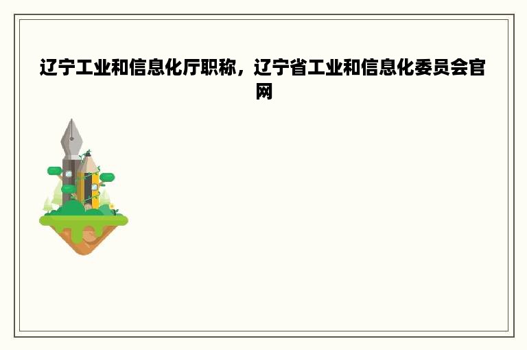 辽宁工业和信息化厅职称，辽宁省工业和信息化委员会官网