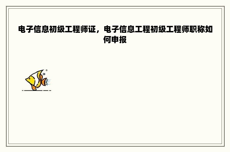 电子信息初级工程师证，电子信息工程初级工程师职称如何申报