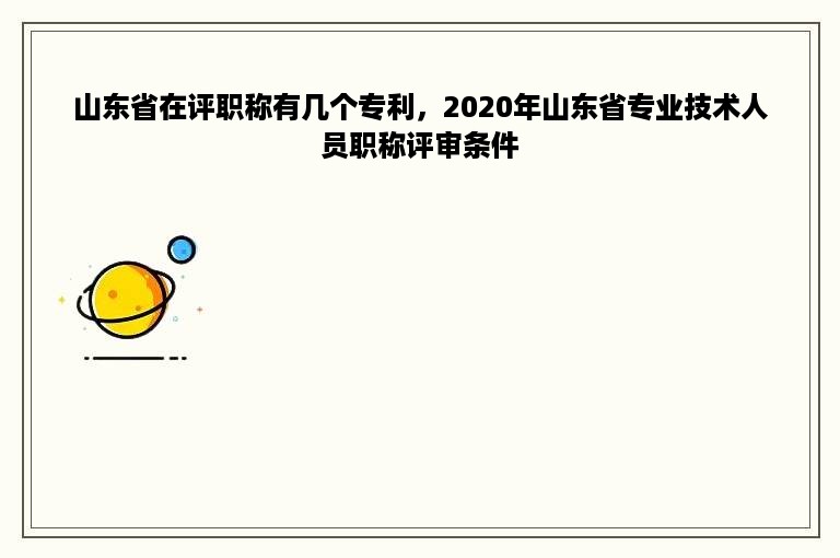 山东省在评职称有几个专利，2020年山东省专业技术人员职称评审条件