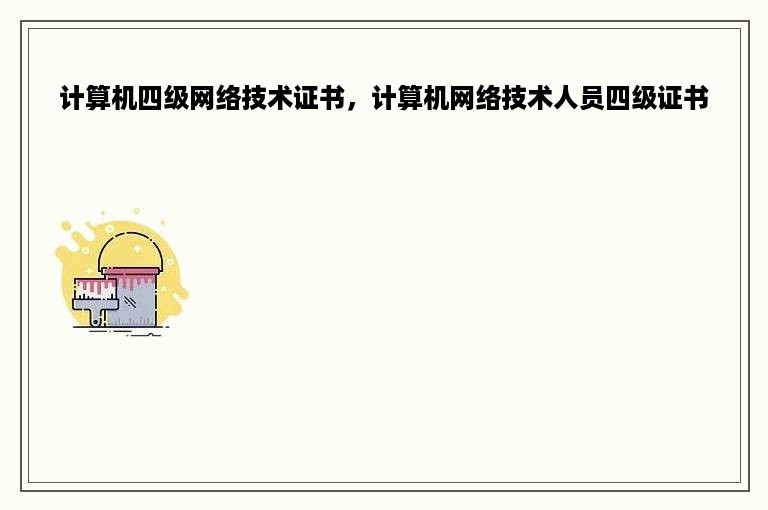 计算机四级网络技术证书，计算机网络技术人员四级证书