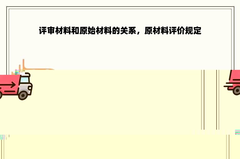评审材料和原始材料的关系，原材料评价规定