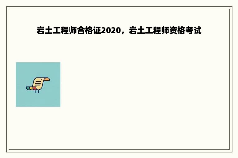 岩土工程师合格证2020，岩土工程师资格考试