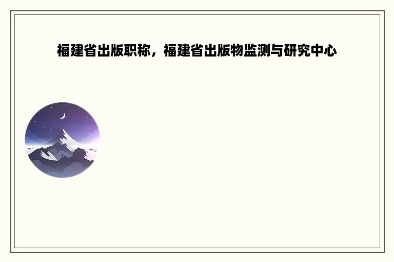 福建省出版职称，福建省出版物监测与研究中心