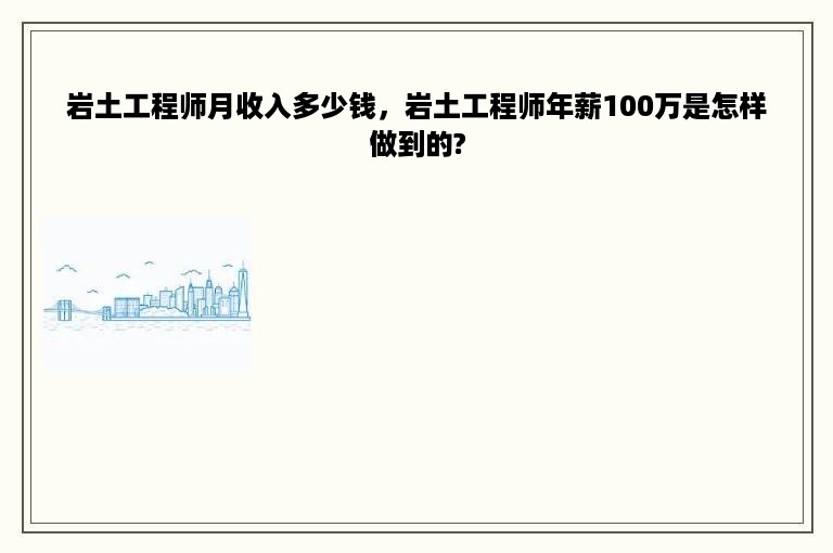 岩土工程师月收入多少钱，岩土工程师年薪100万是怎样做到的?