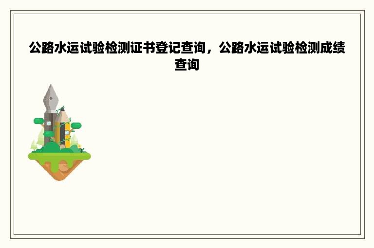 公路水运试验检测证书登记查询，公路水运试验检测成绩查询