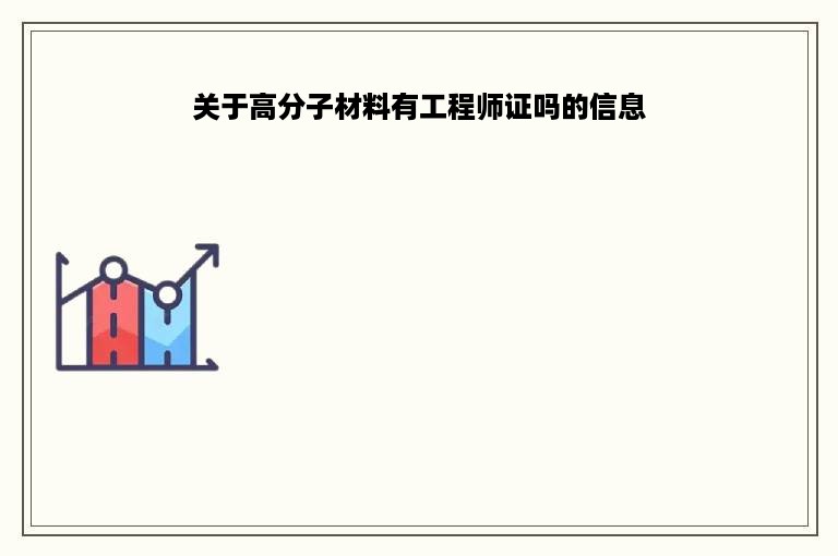 关于高分子材料有工程师证吗的信息