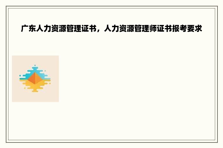 广东人力资源管理证书，人力资源管理师证书报考要求