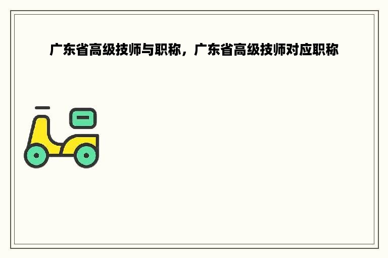 广东省高级技师与职称，广东省高级技师对应职称