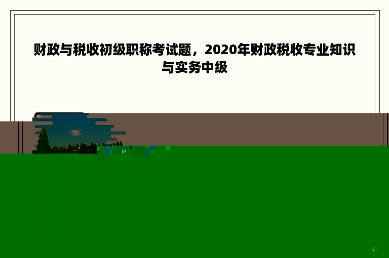 财政与税收初级职称考试题，2020年财政税收专业知识与实务中级