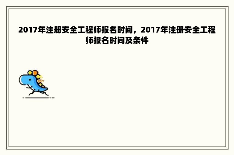 2017年注册安全工程师报名时间，2017年注册安全工程师报名时间及条件