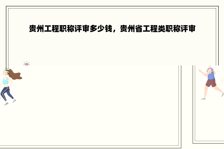 贵州工程职称评审多少钱，贵州省工程类职称评审