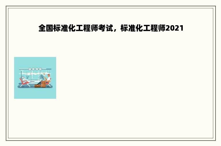 全国标准化工程师考试，标准化工程师2021