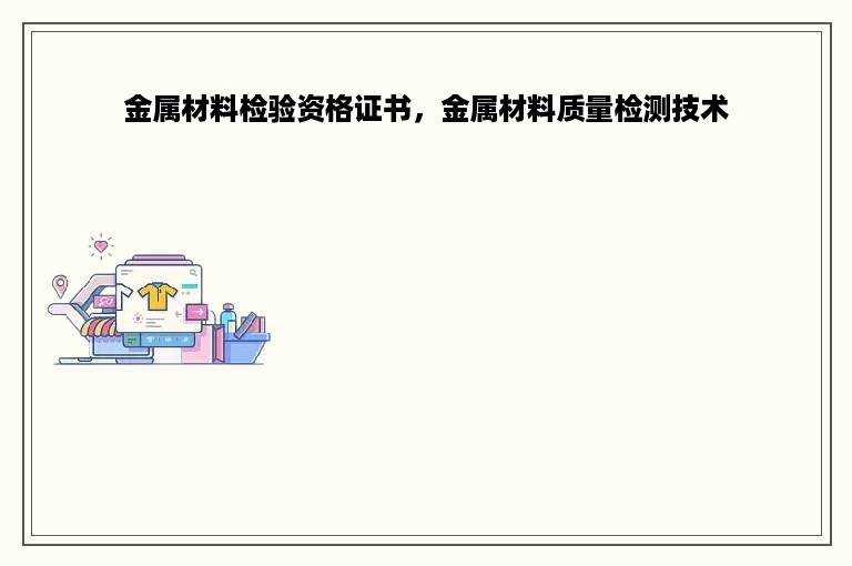 金属材料检验资格证书，金属材料质量检测技术