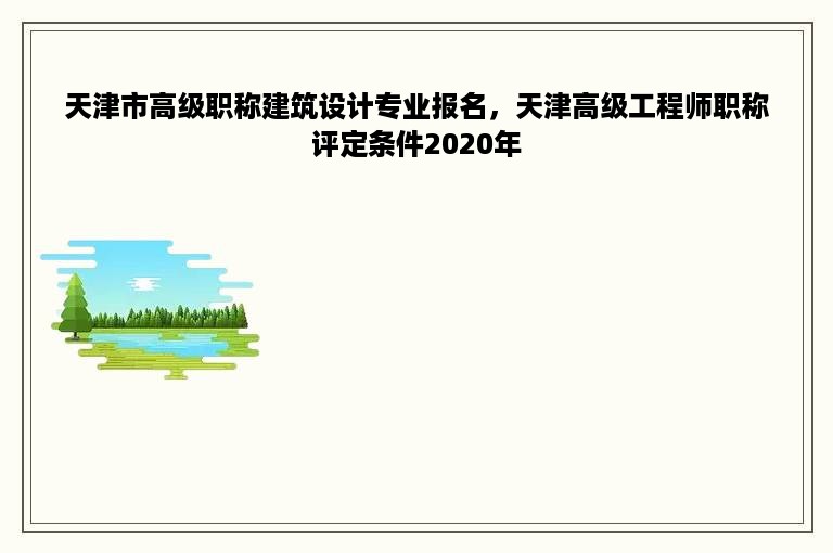 天津市高级职称建筑设计专业报名，天津高级工程师职称评定条件2020年