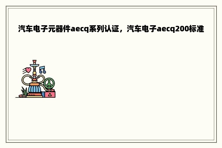 汽车电子元器件aecq系列认证，汽车电子aecq200标准