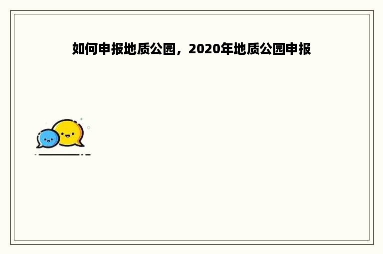 如何申报地质公园，2020年地质公园申报