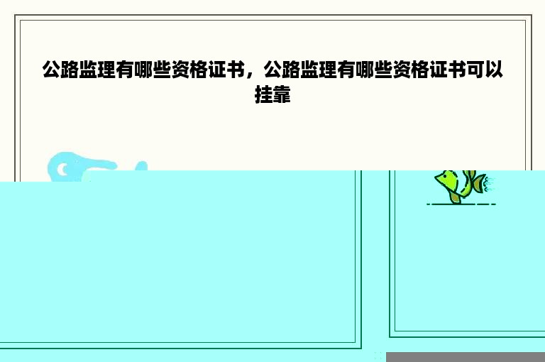 公路监理有哪些资格证书，公路监理有哪些资格证书可以挂靠