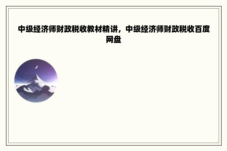 中级经济师财政税收教材精讲，中级经济师财政税收百度网盘