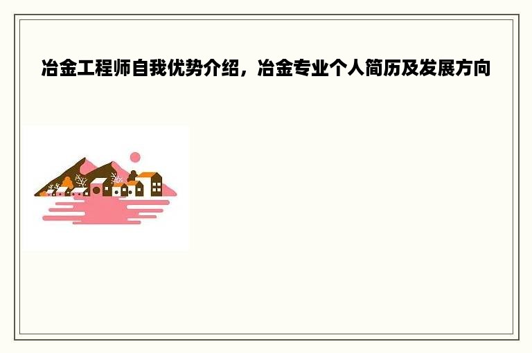 冶金工程师自我优势介绍，冶金专业个人简历及发展方向